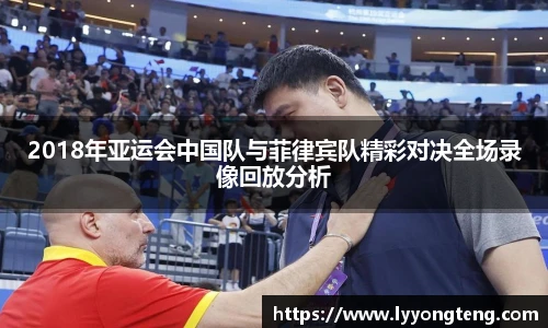 2018年亚运会中国队与菲律宾队精彩对决全场录像回放分析